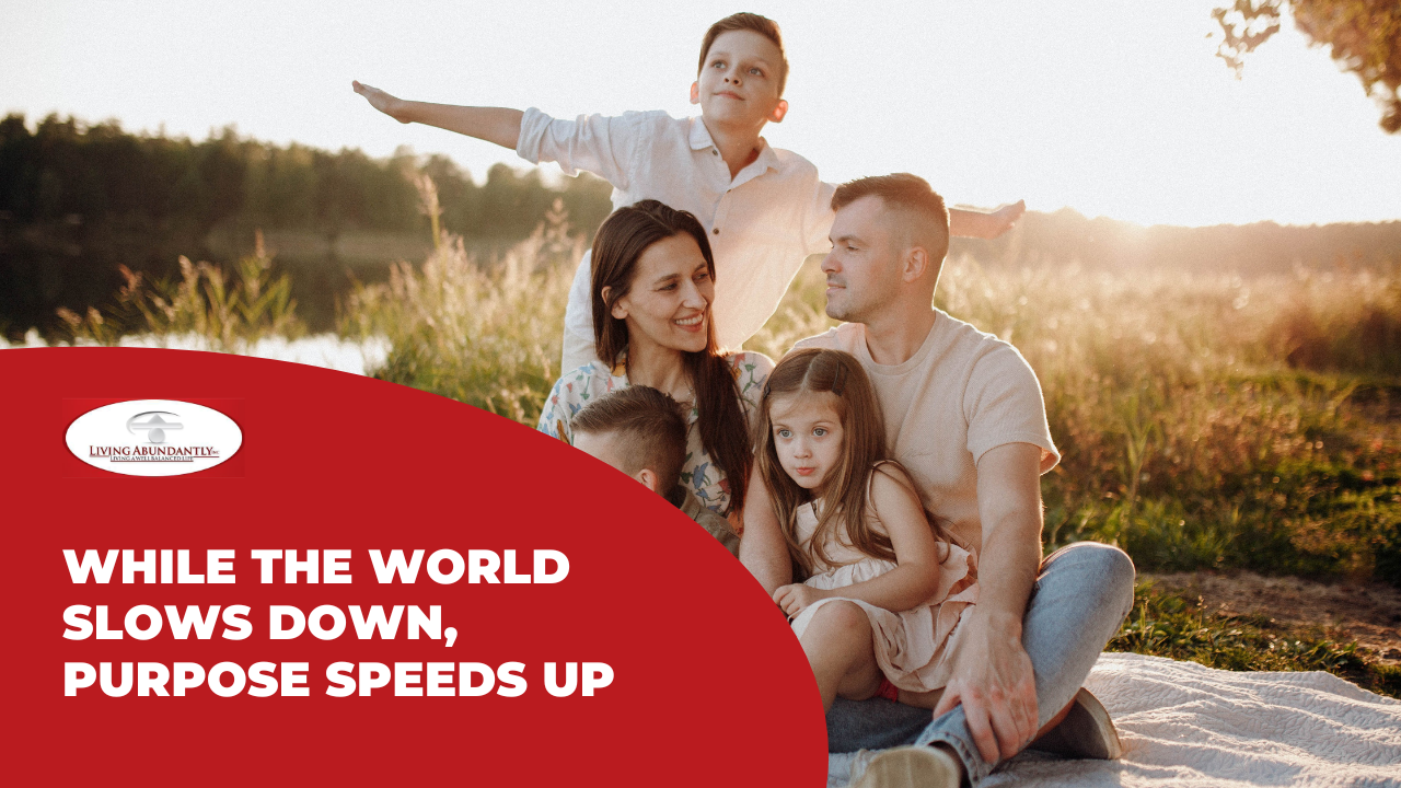 While the World Slows Down, Purpose Speeds Up