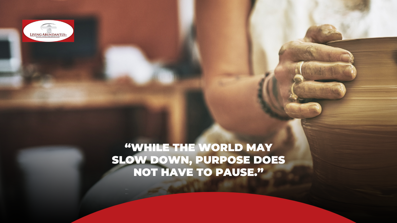 While the world may slow down, purpose does not have to pause